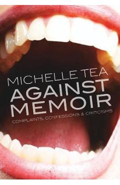 Coperta cărții 'Against Memoir: Complaints, Confessions & Criticisms - Michelle Tea'