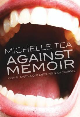 Against Memoir: Complaints, Confessions & Criticisms - Michelle Tea