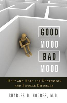 Good Mood, Bad Mood: Help and Hope for Depression and Bipolar Disorder - Charles D. Hodges