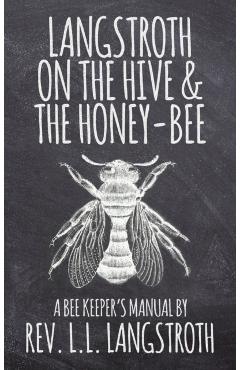 Langstroth on the Hive and the Honey-Bee, a Bee Keeper's Manual: The Original 1853 Edition - L. L. Langstroth