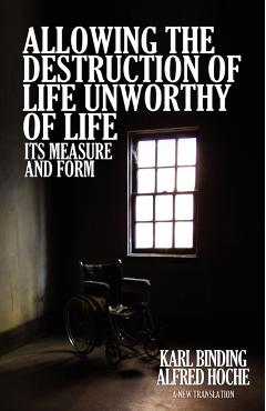 Allowing the Destruction of Life Unworthy of Life: Its Measure and Form - Karl Binding