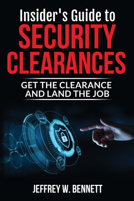 Insider's Guide to Security Clearances: Get the Clearance and Land the Job - Jeffrey W. Bennett