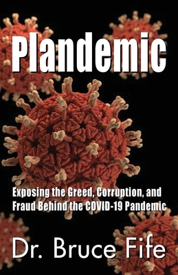Plandemic: Exposing the Greed, Corruption, and Fraud Behind the COVID-19 Pandemic - Bruce Fife