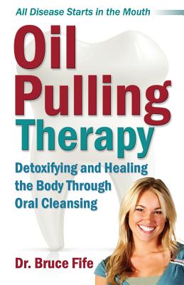 Oil Pulling Therapy: Detoxifying and Healing the Body Through Oral Cleansing - Bruce Fife