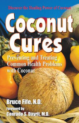 Coconut Cures: Preventing and Treating Common Health Problems with Coconut - Bruce Fife