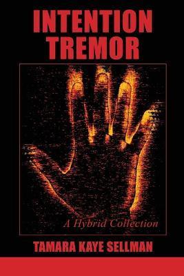 Intention Tremor: A Hybrid Collection - Tamara Kaye Sellman