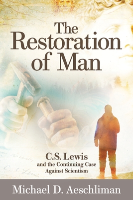The Restoration of Man: C.S. Lewis and the Continuing Case Against Scientism - Michael D. Aeschliman