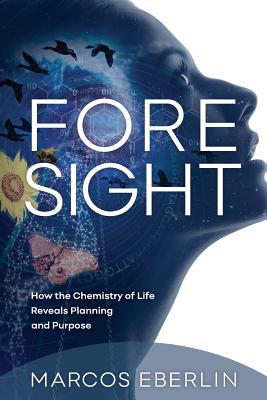 Foresight: How the Chemistry of Life Reveals Planning and Purpose - Marcos Eberlin