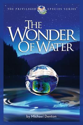 The Wonder of Water: Water's Profound Fitness for Life on Earth and Mankind - Michael Denton