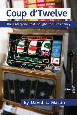 Coup D'Twelve: The Enterprise That Bought the Presidency - David E. Martin