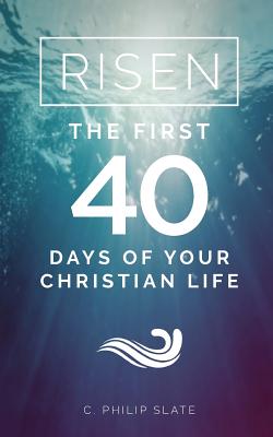 Risen!: The First 40 Days of Your Christian Life - C. Philip Slate