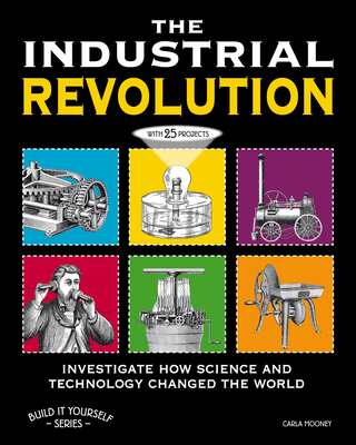 The the Industrial Revolution: Investigate How Science and Technology Changed the World with 25 Projects - Carla Mooney
