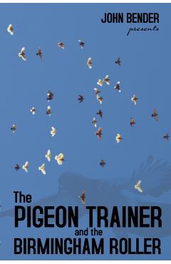 The Pigeon Trainer and the Birmingham Roller - John Bender