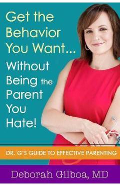 Coperta cărții 'Get the Behavior You Want... Without Being the Parent You Hate!: Dr. G's Guide to Effective Parenting - Deborah Gilboa'