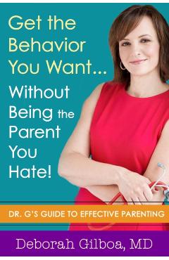 Get the Behavior You Want... Without Being the Parent You Hate!: Dr. G's Guide to Effective Parenting - Deborah Gilboa