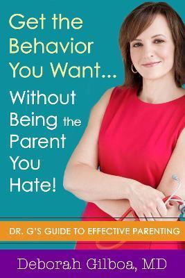 Get the Behavior You Want... Without Being the Parent You Hate!: Dr. G's Guide to Effective Parenting - Deborah Gilboa