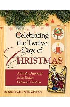 Poza produsului Celebrating the Twelve Days of Christmas: A Family Devotional in the Eastern Orthodox Tradition - Amanda Eve Wigglesworth