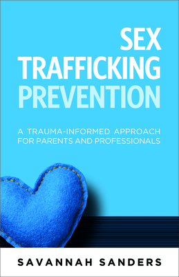 Coperta cărții 'Sex Trafficking Prevention: A Trauma-Informed Approach for Parents and Professionals - Savannah J. Sanders'
