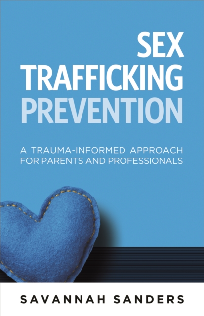 Sex Trafficking Prevention: A Trauma-Informed Approach for Parents and Professionals - Savannah J. Sanders