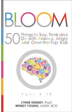 Bloom: 50 Things to Say, Think, and Do with Anxious, Angry, and Over-The-Top Kids - Lynne Kenney