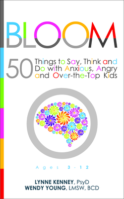 Bloom: 50 Things to Say, Think, and Do with Anxious, Angry, and Over-The-Top Kids - Lynne Kenney