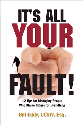 It's All Your Fault!: 12 Tips for Managing People Who Blame Others for Everything - Bill Eddy