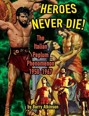 Heroes Never Die (B&W) The Italian Peplum Phenomenon 1950-1967 - Barry Atkinson