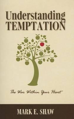 Understanding Temptation: The War Within Your Heart - Mark E. Shaw