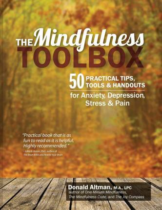 The Mindfulness Toolbox: 50 Practical Mindfulness Tips, Tools, and Handouts for Anxiety, Depression, Stress, and Pain - Donald Altman