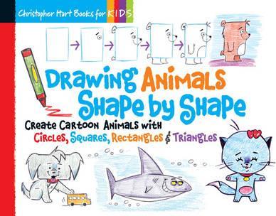 Drawing Animals Shape by Shape, 2: Create Cartoon Animals with Circles, Squares, Rectangles & Triangles - Christopher Hart