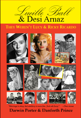 Lucille Ball and Desi Arnaz: They Weren't Lucy and Ricky Ricardo. Volume One (1911-1960) of a Two-Part Biography - Darwin Porter