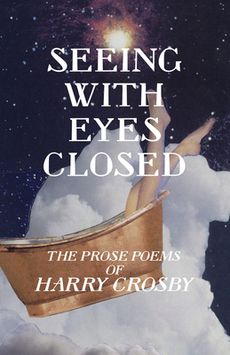 Seeing with Eyes Closed: The Prose Poems of Harry Crosby - Harry Crosby