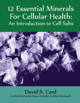 12 Essential Minerals for Cellular Health: An Introduction to Cell Salts - David Card