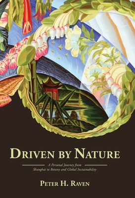 Driven by Nature: A Personal Journey from Shanghai to Botany and Global Sustainability - Peter H. Raven