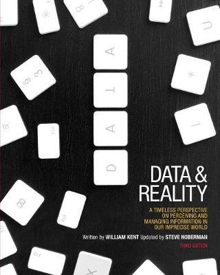 Data and Reality: A Timeless Perspective on Perceiving and Managing Information in Our Imprecise World, 3rd Edition - William Kent