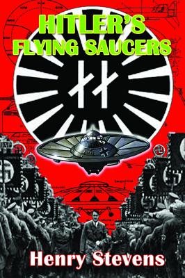 Hitler's Flying Saucers: A Guide to German Flying Discs of the Second World War - Henry Stevens