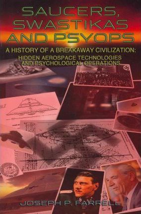 Saucers, Swastikas and Psyops: A History of a Breakaway Civilization: Hidden Aerospace Technologies and Psychological Operations - Joseph P. Farrell