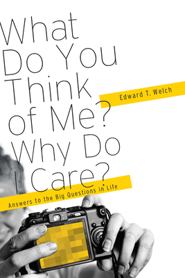 What Do You Think of Me? Why Do I Care?: Answers to the Big Questions of Life - Edward T. Welch