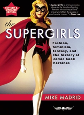 The Supergirls: Feminism, Fantasy, and the History of Comic Book Heroines (Revised and Updated) - Mike Madrid