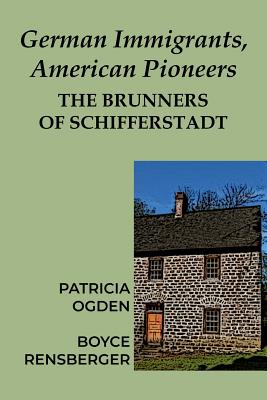 German Immigrants, American Pioneers: The Brunners of Schifferstadt - Patricia Ogden