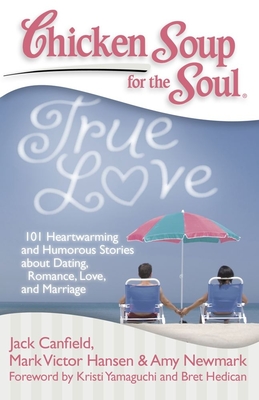 Chicken Soup for the Soul: True Love: 101 Heartwarming and Humorous Stories about Dating, Romance, Love, and Marriage - Jack Canfield