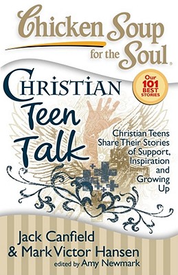 Chicken Soup for the Soul: Christian Teen Talk: Christian Teens Share Their Stories of Support, Inspiration and Growing Up - Jack Canfield
