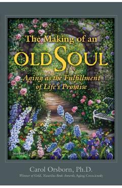 The Making of an Old Soul: Aging as the Fulfillment of Life's Promise - Carol Orsborn