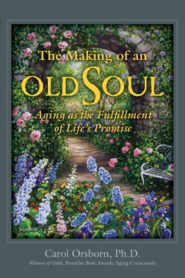 The Making of an Old Soul: Aging as the Fulfillment of Life's Promise - Carol Orsborn