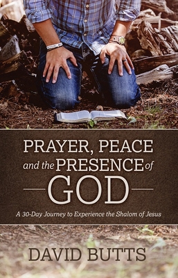Prayer, Peace and the Presence of God: A 30-Day Journey to Experience the Shalom of Jesus - David Butts