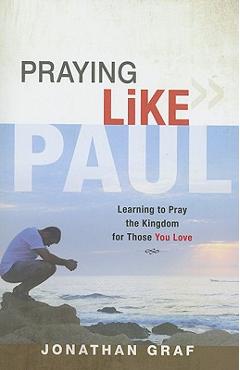 Coperta cărții 'Praying Like Paul: Learning to Pray the Kingdom for Those You Love - Jonathan Graf'