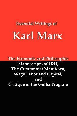 Essential Writings of Karl Marx: Economic and Philosophic Manuscripts, Communist Manifesto, Wage Labor and Capital, Critique of the Gotha Program - Karl Marx