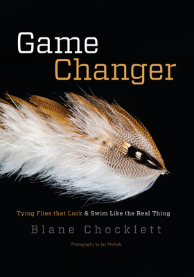 Game Changer: Tying Flies That Look and Swim Like the Real Thing - Blane Chocklett