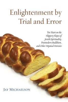 Enlightenment by Trial and Error: Ten Years on the Slippery Slopes of Jewish Spirituality, Postmodern Buddhism, and Other Mystical Heresies - Jay Michaelson