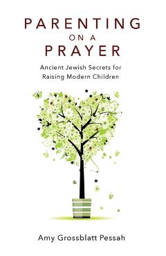 Parenting on a Prayer: Ancient Jewish Secrets for Raising Modern Children - Amy Grossblatt Pessah